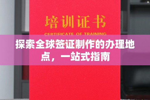 紫金探索全球签证制作的办理地点，一站式指南