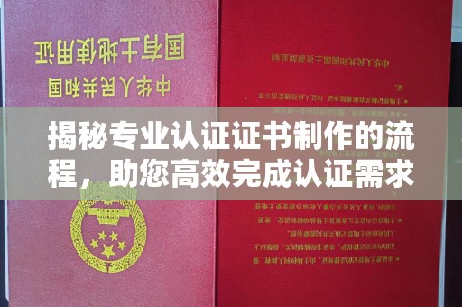 紫金揭秘专业认证证书制作的流程，助您高效完成认证需求