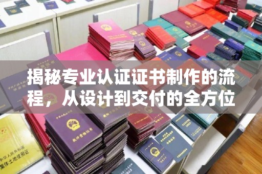 紫金揭秘专业认证证书制作的流程，从设计到交付的全方位指南