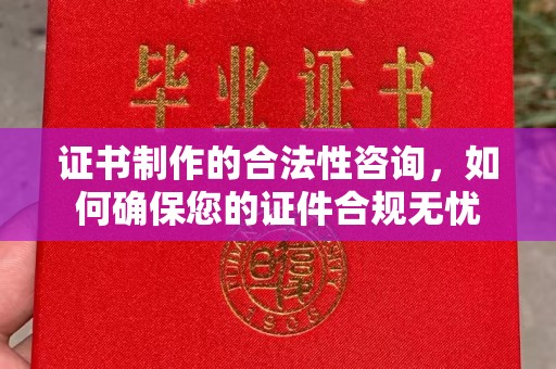 紫金证书制作的合法性咨询，如何确保您的证件合规无忧
