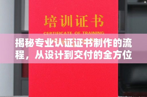 紫金揭秘专业认证证书制作的流程，从设计到交付的全方位指南