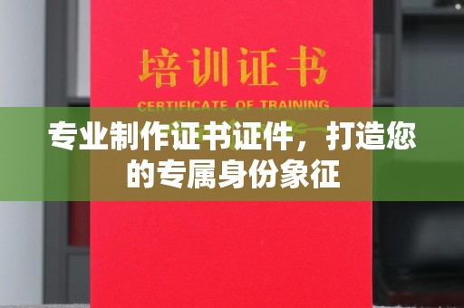 紫金专业制作证书证件，打造您的专属身份象征