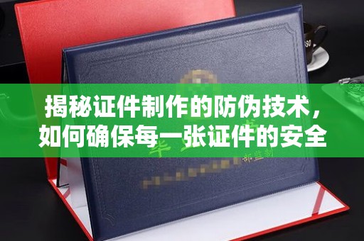 紫金揭秘证件制作的防伪技术，如何确保每一张证件的安全与真实