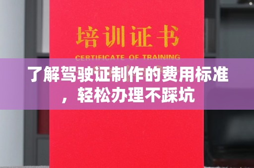 紫金了解驾驶证制作的费用标准，轻松办理不踩坑
